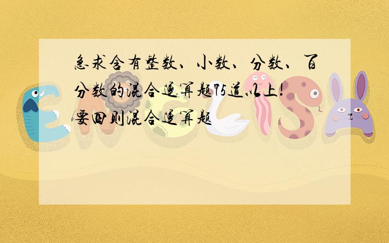 急求含有整数、小数、分数、百分数的混合运算题75道以上!要四则混合运算题