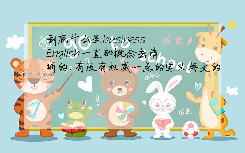 到底什么是business English一直都概念去清晰的,有没有权威一点的定义英文的