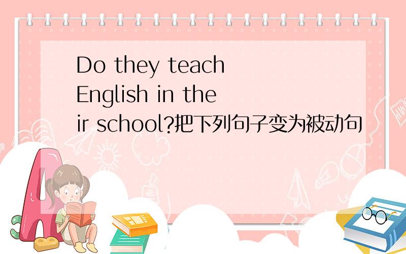 Do they teach English in their school?把下列句子变为被动句