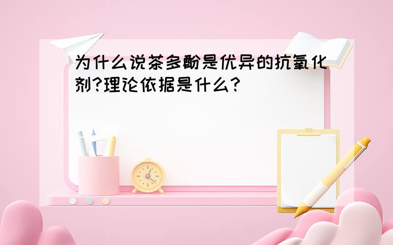 为什么说茶多酚是优异的抗氧化剂?理论依据是什么?