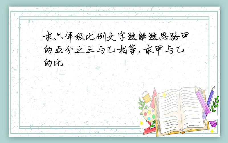 求六年级比例文字题解题思路甲的五分之三与乙相等,求甲与乙的比.