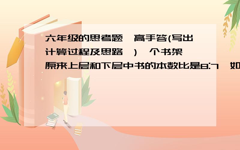 六年级的思考题,高手答(写出计算过程及思路,)一个书架,原来上层和下层中书的本数比是8:7,如果从上层取8本书放入下层,这时上层和下层的比为4:5.原来上层和下层各有图书多少本?