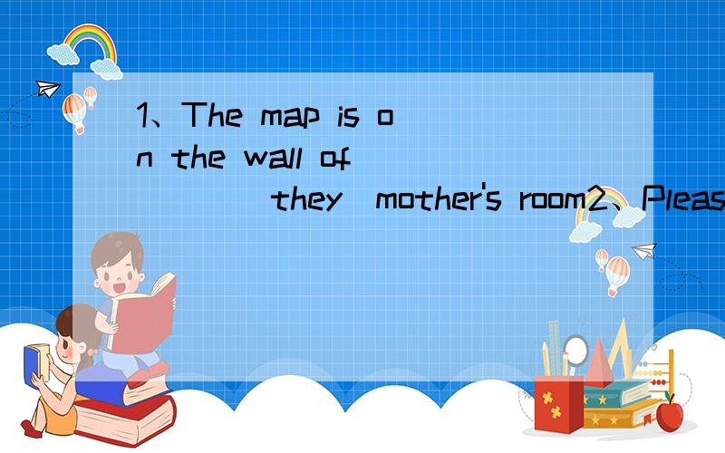 1、The map is on the wall of ___(they)mother's room2、Please come in and have a cup of tea of with ____(we)3、同学们用彩纸制作了20个圆柱形灯罩,每个灯罩高35厘米,底面周长是47.1厘米,至少用多少彩纸?4、一块蜂窝