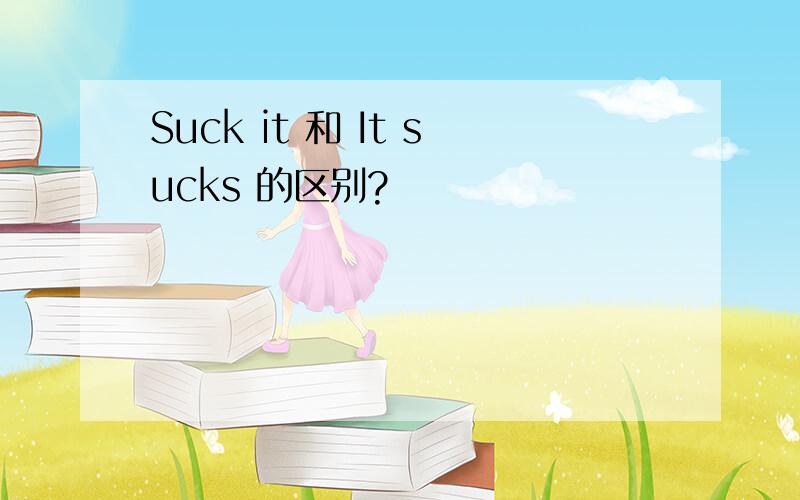 Suck it 和 It sucks 的区别?