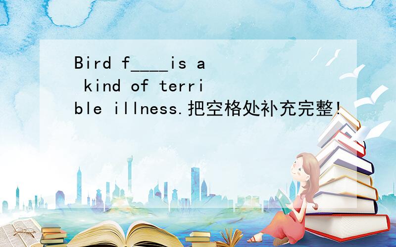 Bird f____is a kind of terrible illness.把空格处补充完整!