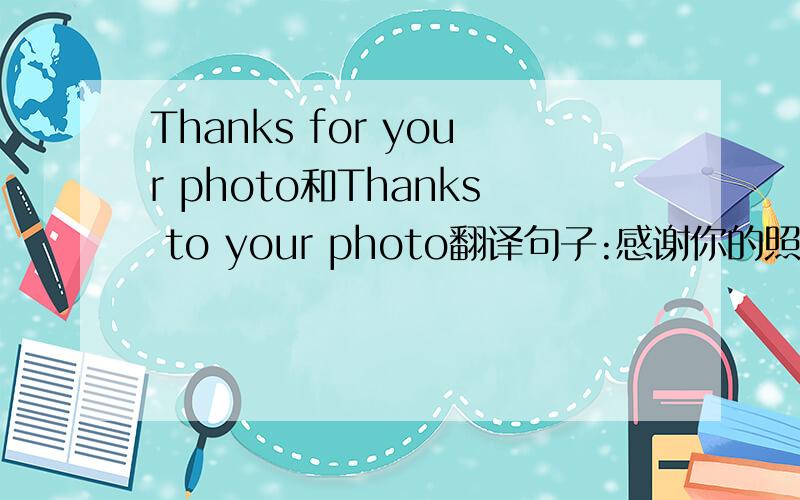Thanks for your photo和Thanks to your photo翻译句子:感谢你的照片上面那个句子是对的?或者都是错的