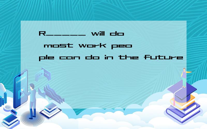 R_____ will do most work people can do in the future