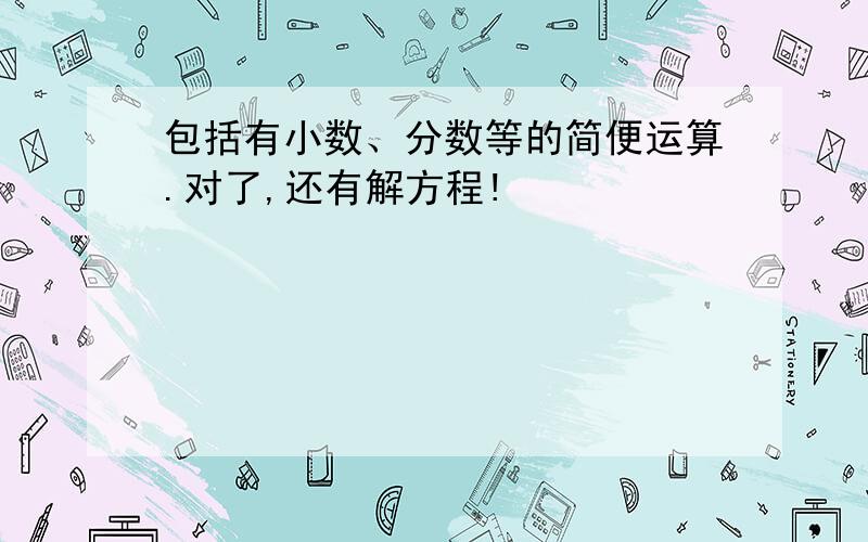 包括有小数、分数等的简便运算.对了,还有解方程!