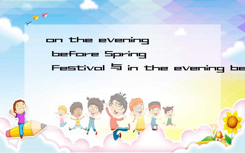 on the evening before Spring Festival 与 in the evening before Spring Festival有什么区别