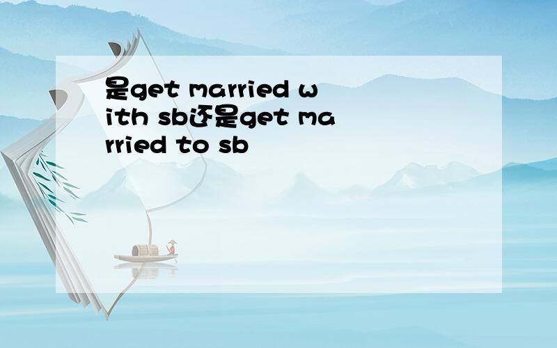 是get married with sb还是get married to sb