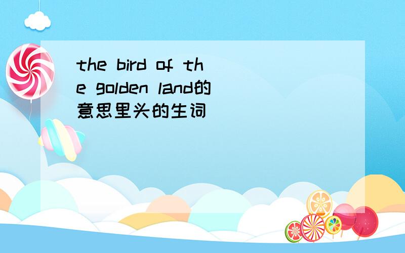 the bird of the golden land的意思里头的生词