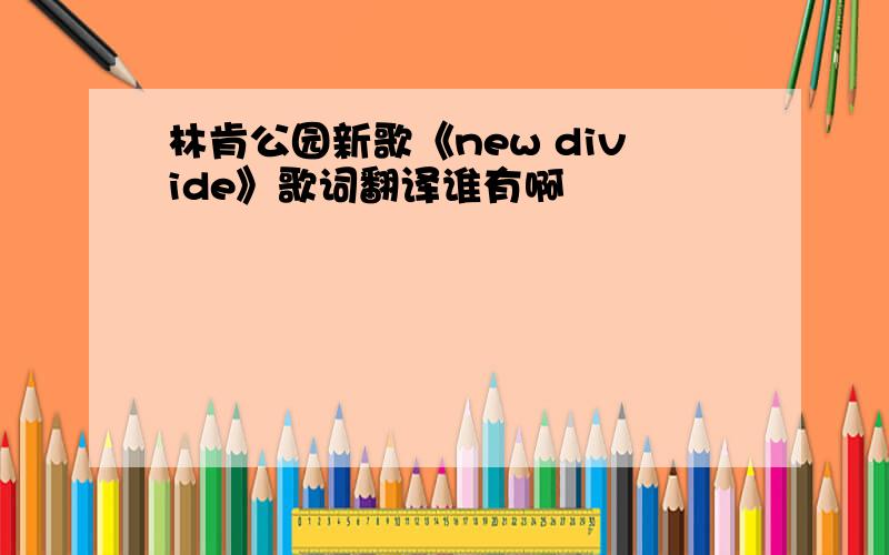 林肯公园新歌《new divide》歌词翻译谁有啊