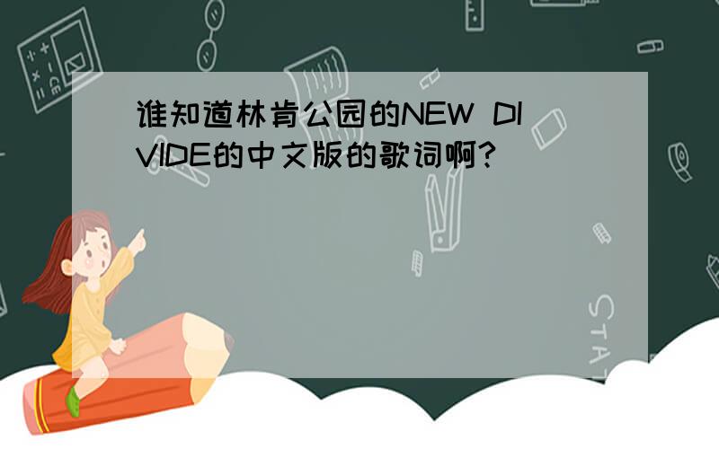 谁知道林肯公园的NEW DIVIDE的中文版的歌词啊?