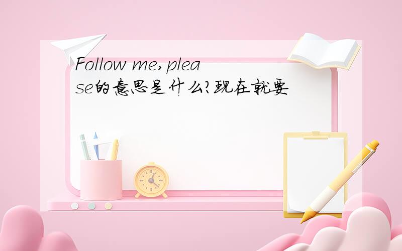 Follow me,please的意思是什么?现在就要