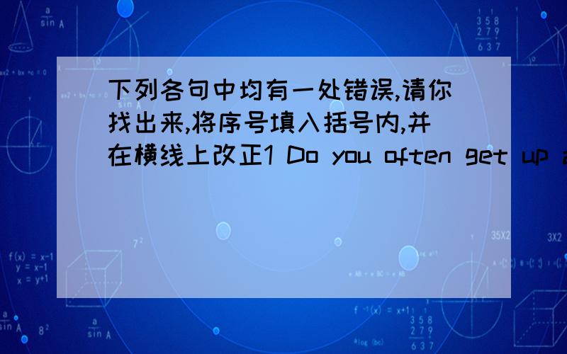 下列各句中均有一处错误,请你找出来,将序号填入括号内,并在横线上改正1 Do you often get up at six half in the monrning?( )_________A Do B get up C six half D in2 There are forty -four student in Class Four,( )____________A