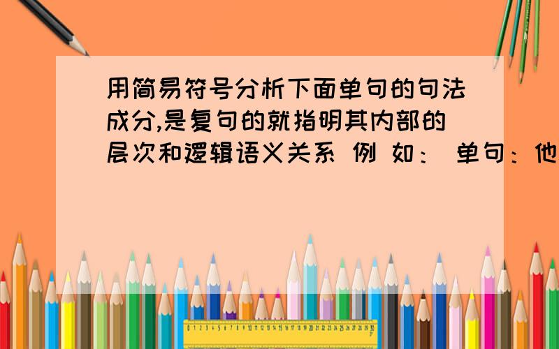 用简易符号分析下面单句的句法成分,是复句的就指明其内部的层次和逻辑语义关系 例 如： 单句：他||[在北京]住了|〈三年〉. 复句：成像侦察卫星分为两大类,|（解说）一类是光学成像侦察