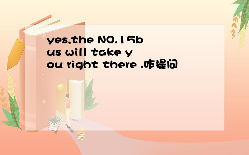 yes,the NO.15bus will take you right there .咋提问