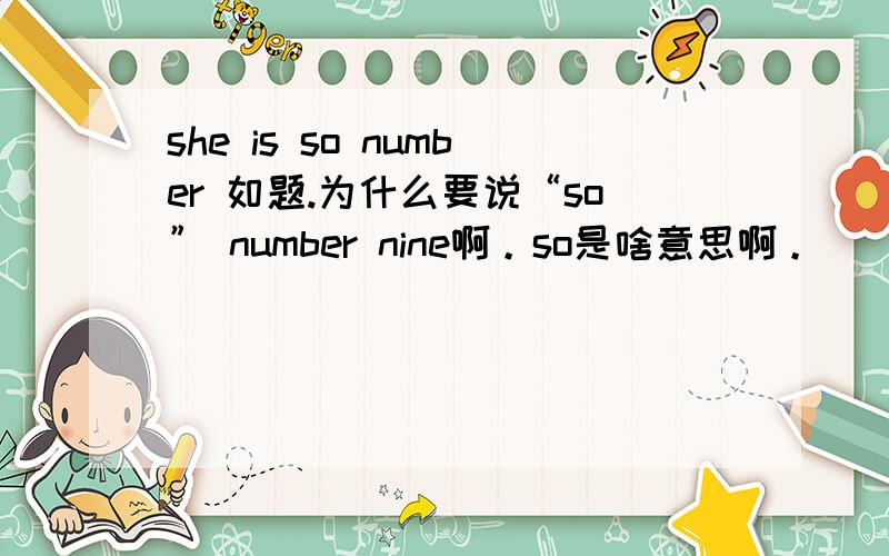 she is so number 如题.为什么要说“so” number nine啊。so是啥意思啊。