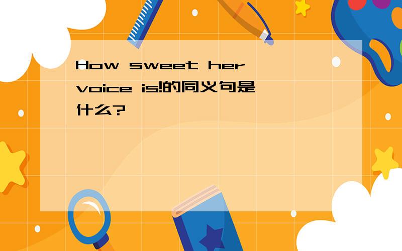 How sweet her voice is!的同义句是什么?