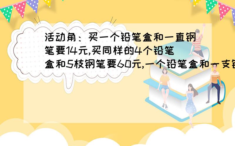 活动角：买一个铅笔盒和一直钢笔要14元,买同样的4个铅笔盒和5枝钢笔要60元,一个铅笔盒和一支钢笔个多少元?