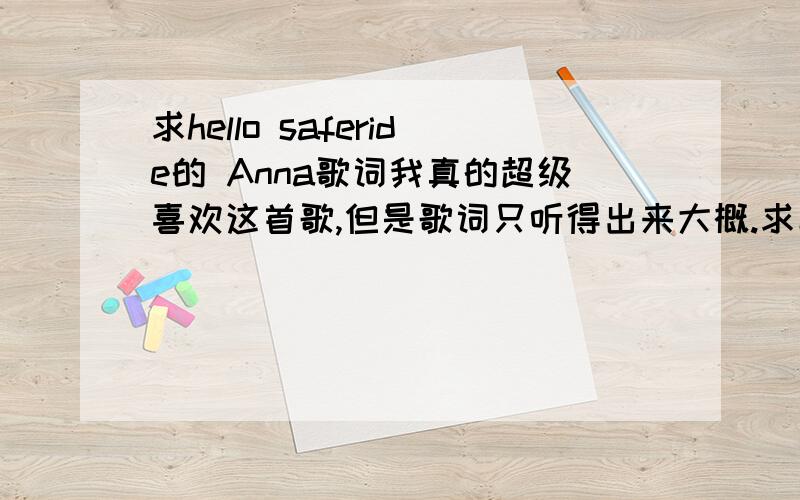 求hello saferide的 Anna歌词我真的超级喜欢这首歌,但是歌词只听得出来大概.求具体歌词