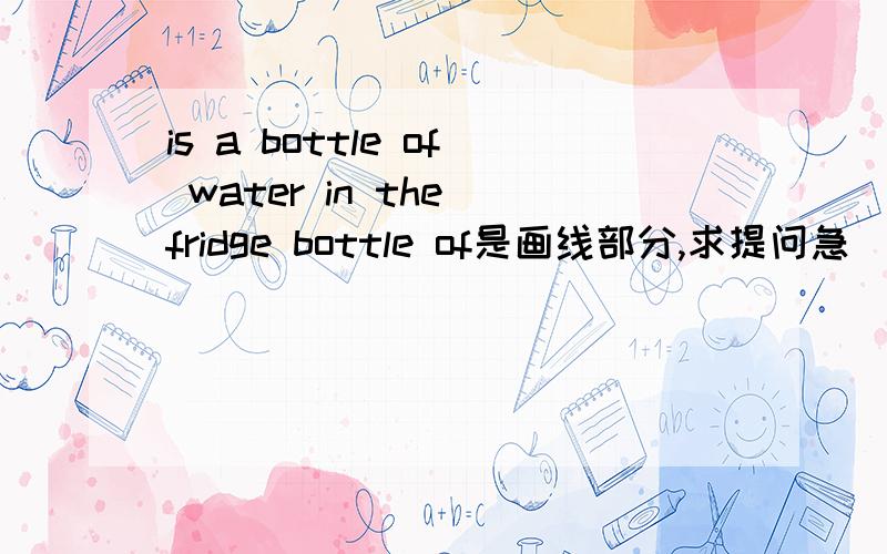 is a bottle of water in the fridge bottle of是画线部分,求提问急