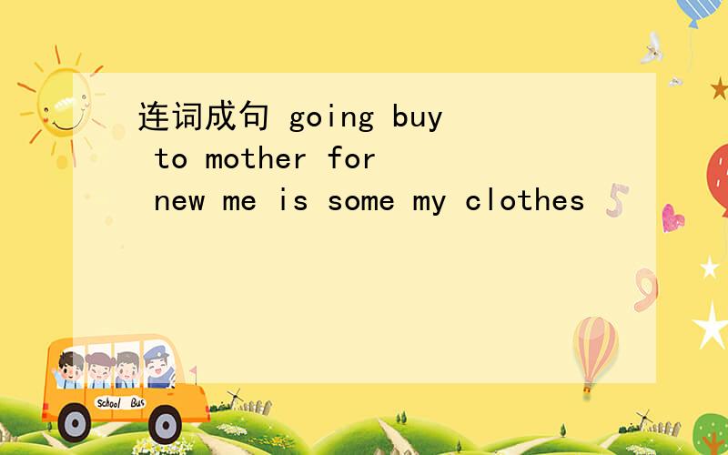 连词成句 going buy to mother for new me is some my clothes