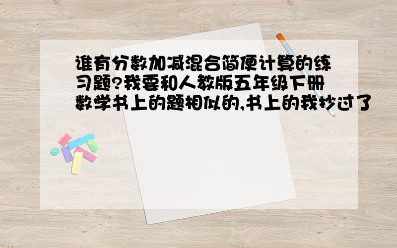 谁有分数加减混合简便计算的练习题?我要和人教版五年级下册数学书上的题相似的,书上的我抄过了