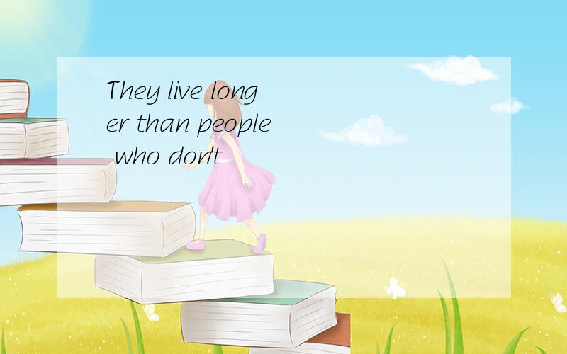 They live longer than people who don't