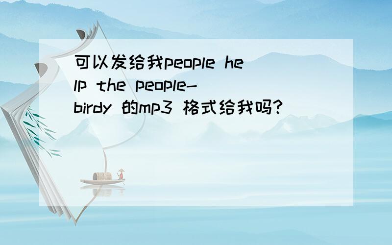 可以发给我people help the people-birdy 的mp3 格式给我吗?