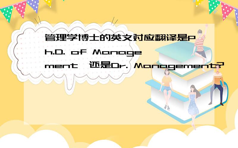 管理学博士的英文对应翻译是Ph.D. of Management,还是Dr. Management?