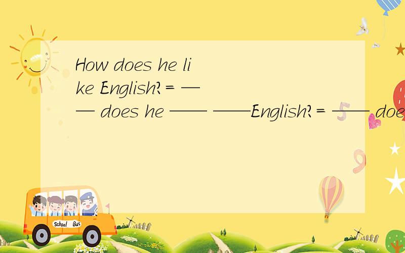 How does he like English?= —— does he —— ——English?= —— does he —— ——English?