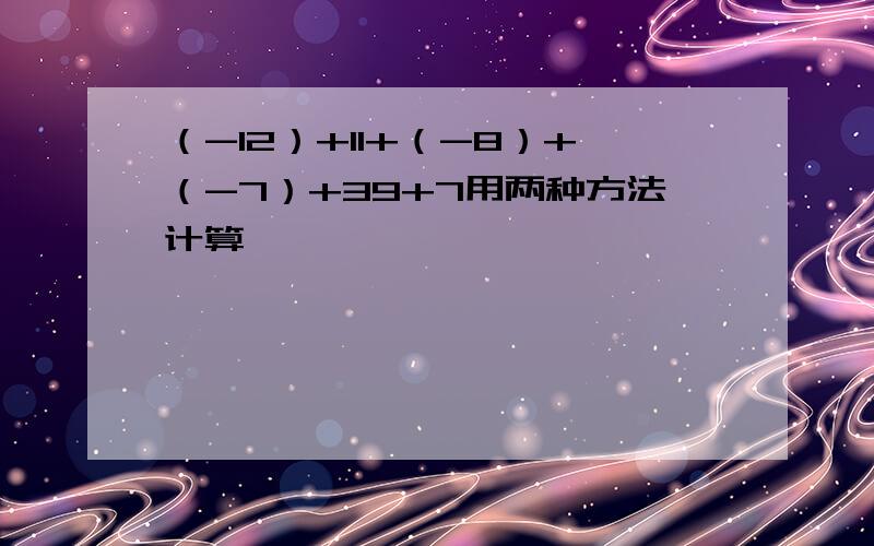 （-12）+11+（-8）+（-7）+39+7用两种方法计算