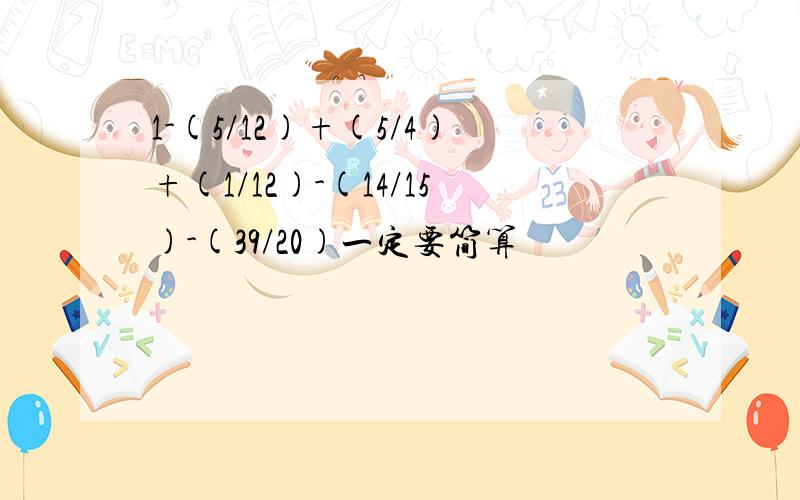 1-(5/12)+(5/4)+(1/12)-(14/15)-(39/20)一定要简算