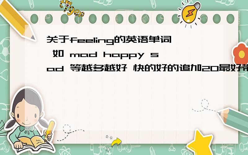 关于feeling的英语单词 如 mad happy sad 等越多越好 快的好的追加20最好带音标 我们口语课用