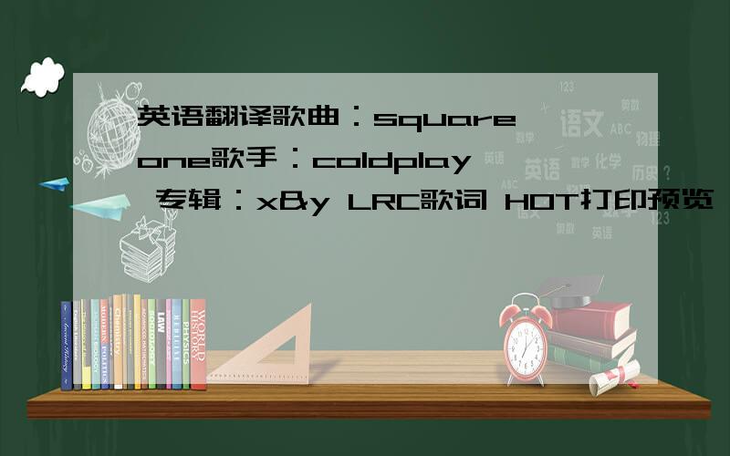 英语翻译歌曲：square one歌手：coldplay 专辑：x&y LRC歌词 HOT打印预览 musicyou're in control is there anywhere you wanna go?you're in control is there anything you wanna know?the future's for discovering the space in which we're tra