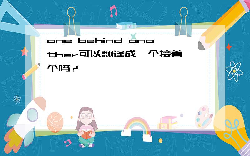 one behind another可以翻译成一个接着一个吗?