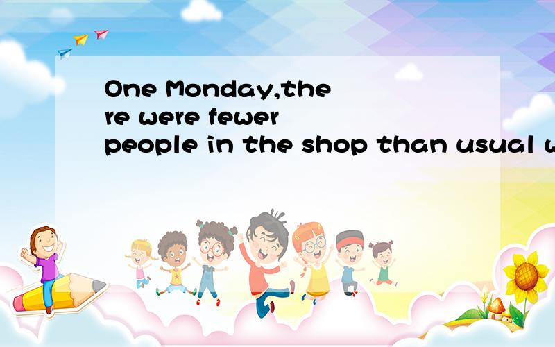 One Monday,there were fewer people in the shop than usual when the woman came in,so it was easier for the detective to watch her.这句话中it was指的什么