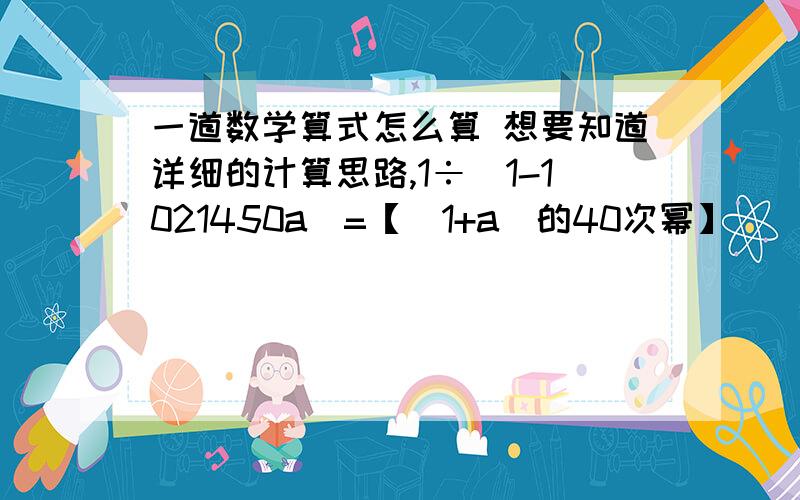 一道数学算式怎么算 想要知道详细的计算思路,1÷（1-1021450a）=【(1+a)的40次幂】