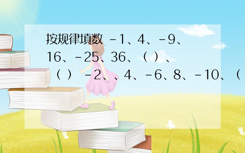 按规律填数 -1、4、-9、16、-25、36、（ ）、 （ ） -2、、4、-6、8、-10、（ ）、( )