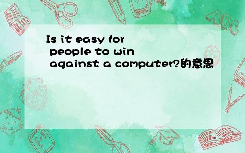 Is it easy for people to win against a computer?的意思