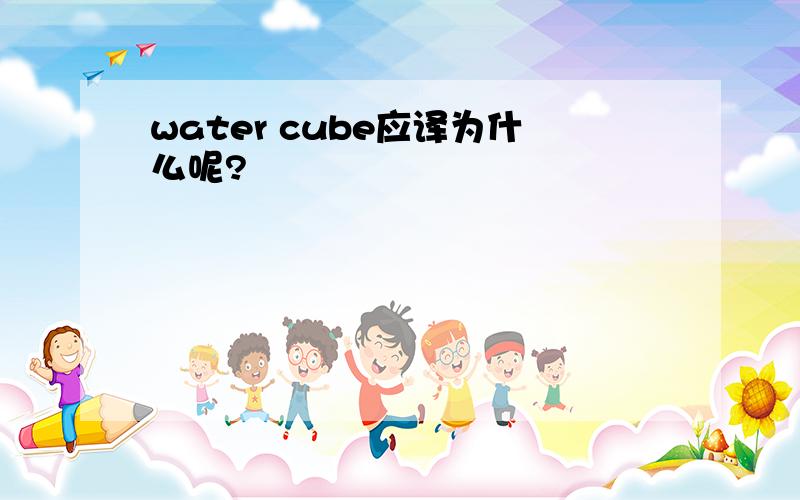 water cube应译为什么呢?