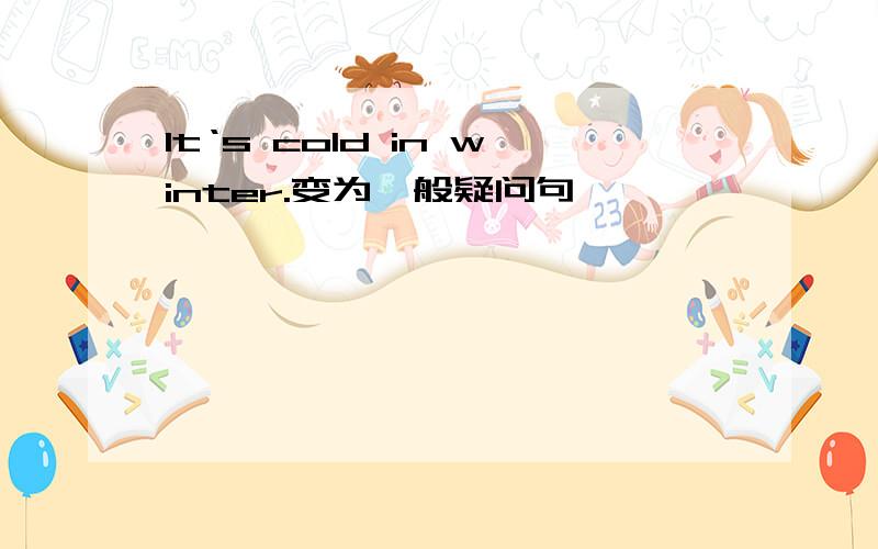 It‘s cold in winter.变为一般疑问句