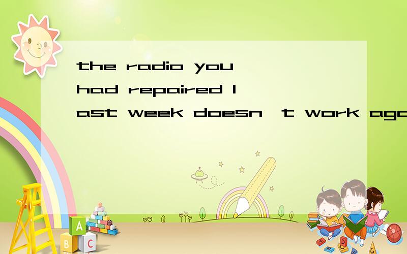 the radio you had repaired last week doesn't work again怎么翻译