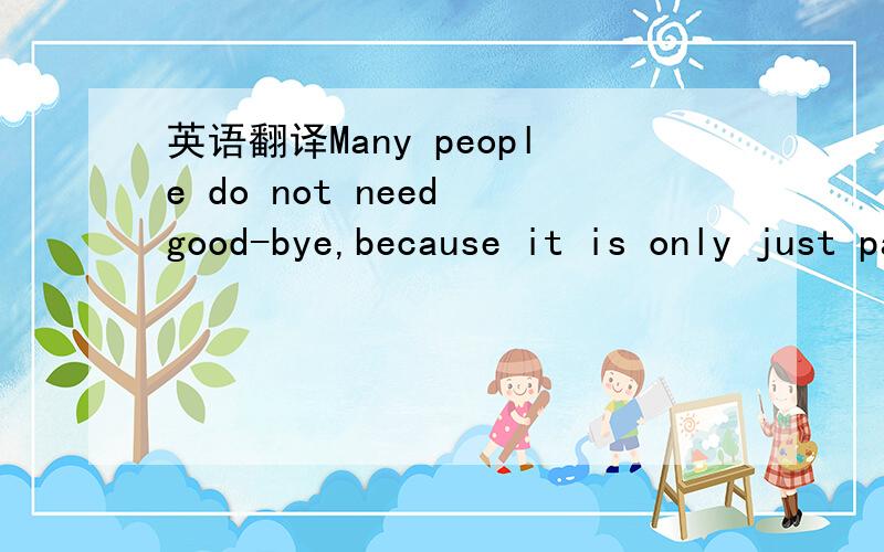 英语翻译Many people do not need good-bye,because it is only just passing throughMany people do not need good-bye,because it is only just passing through帮忙翻译成汉字