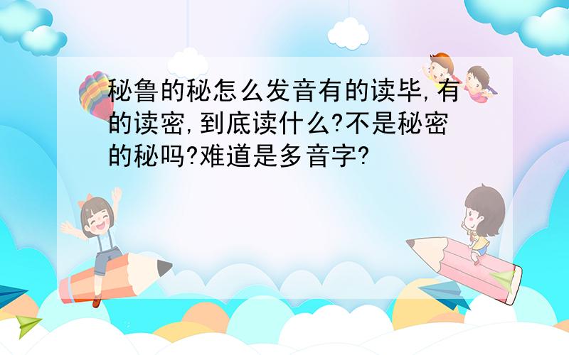 秘鲁的秘怎么发音有的读毕,有的读密,到底读什么?不是秘密的秘吗?难道是多音字?