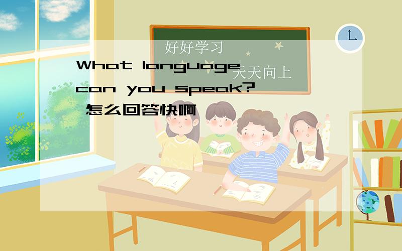 What language can you speak? 怎么回答快啊