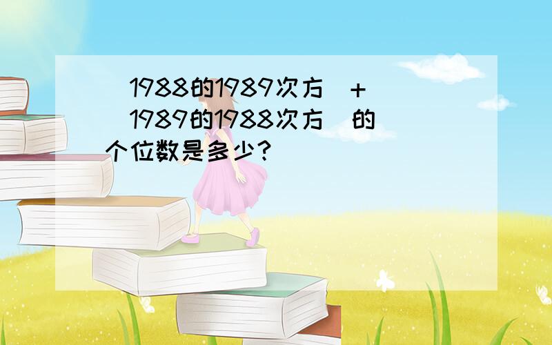 （1988的1989次方）+（1989的1988次方）的个位数是多少?