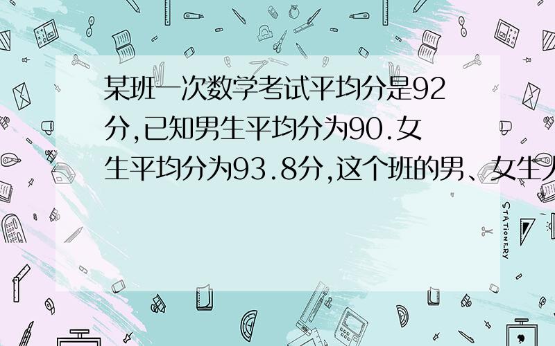 某班一次数学考试平均分是92分,已知男生平均分为90.女生平均分为93.8分,这个班的男、女生人数比是多少?