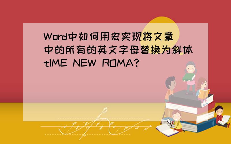 Word中如何用宏实现将文章中的所有的英文字母替换为斜体tIME NEW ROMA?